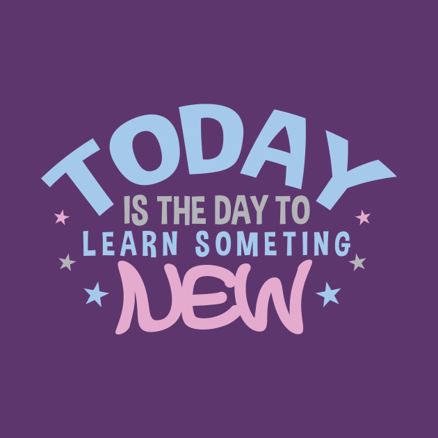 Today is the Day to Learn Something New by friendidea