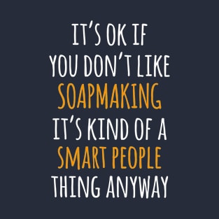 Soapmaking Funny Gift Idea | It's Ok If You Don't Like Soapmaking T-Shirt