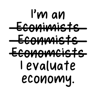 I'm an Economist, I evaluate economy - Misspelled T-Shirt