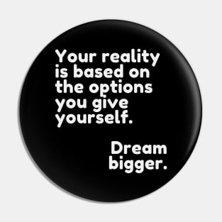 Your reality is based on the options you give yourself. Dream bigger. Pin