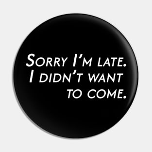 Sorry I'm late. I didn't want to come. Pin