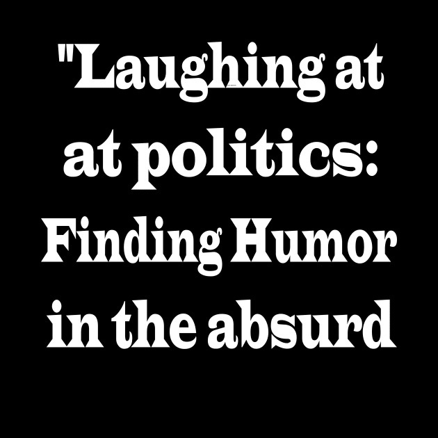 "Laughing at Politics: Finding Humor in the Absurd" by ARTA-ARTS-DESIGNS