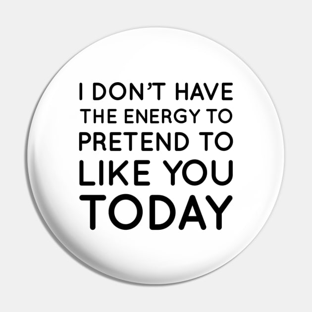 I don't have the energy to pretend to like you today Pin by That Cheeky Tee