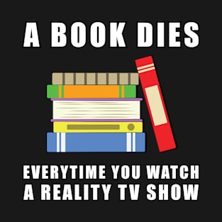 A Book Dies Everytime You Watch A Reality TV Show T-Shirt