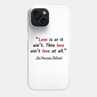 Love is or it ain’t. Thin love ain’t love at all. Quote Phone Case