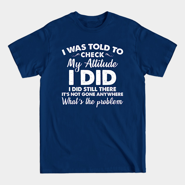 Discover I Was Told To Check My Attitude I Did - Funny Sarcasm Saying - T-Shirt