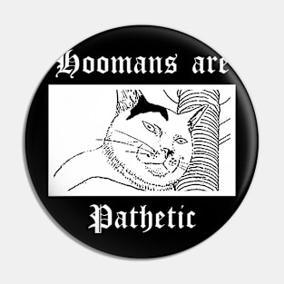 Hoomans are pathetic Pin