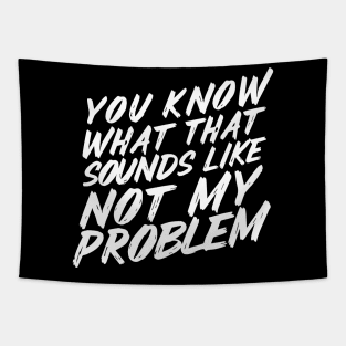 You Know What That Sounds Like Not My Problem Tapestry