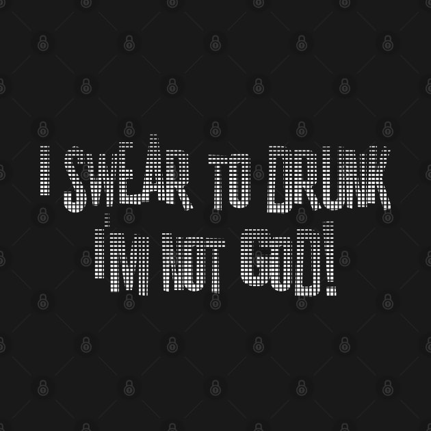 I Swear to Drunk I'm Not God by DavesTees