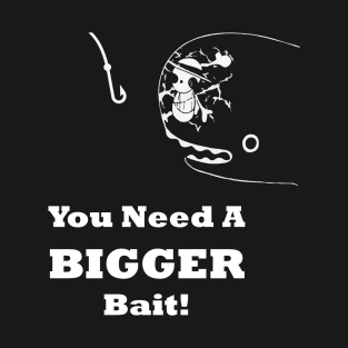 You Need A Bigger Bait T-Shirt