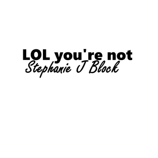 lol you're not stephanie j block T-Shirt