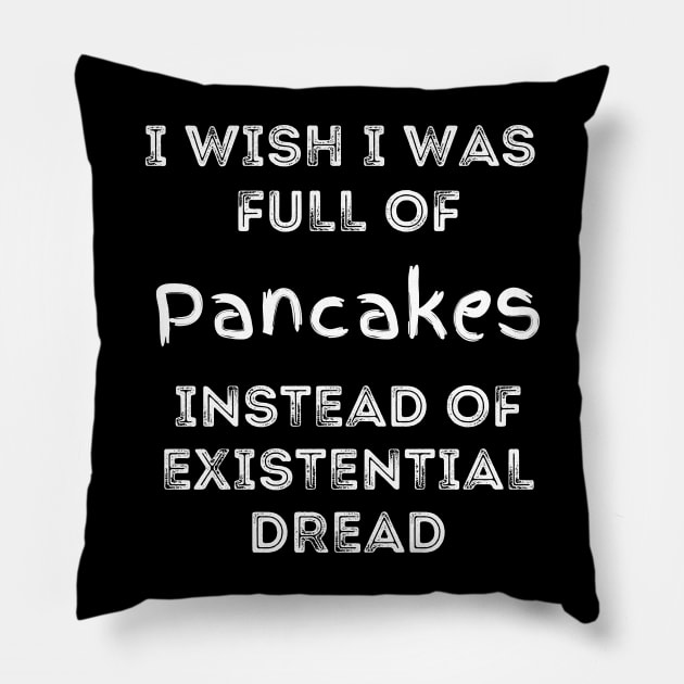 I Wish I Was Full of Pancakes Instead of Existential Dread Pillow by Apathecary