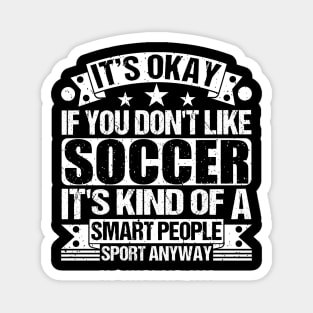 It's Okay If You Don't Like Soccer It's Kind Of A Smart People Sports Anyway Soccer Lover Magnet