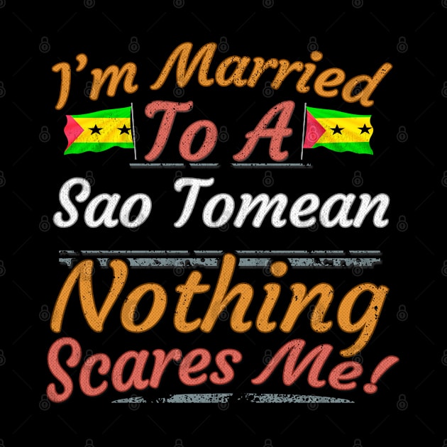 I'm Married To A Sao Tomean Nothing Scares Me - Gift for Sao Tomean From Sao Tome And Principe Africa,Middle Africa, by Country Flags