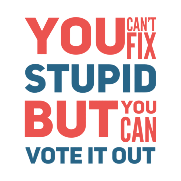 You can’t fix stupid but you can vote it out anti Trump presidential election 2020 by Butterfly Lane