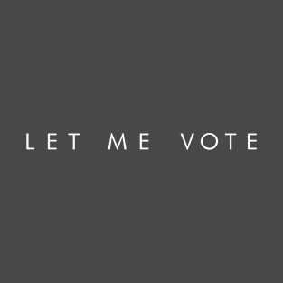 LET ME VOTE (white font) T-Shirt