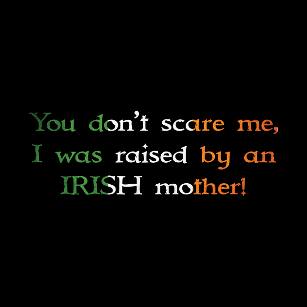 You Don't Scare Me, I Was Raised By An Irish Mother by CelticMelodye