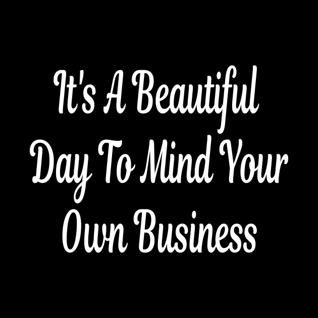 It's A Beautiful Day To Mind Your Own Business by ShopInvention