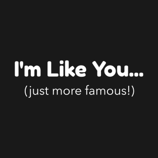 I'm Like You - Just More Famous T-Shirt