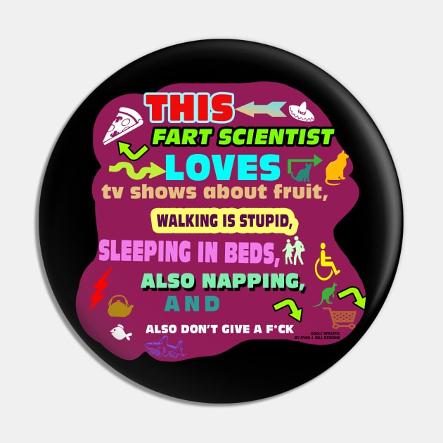 This Fart Scientist Loves TV Shows About Fruit, Walking is Stupid, Sleeping in Beds, Also Napping, and Also Dont Give a F*ck Pin by Oddly Specific