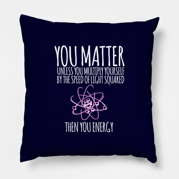 You matter unless you multiply yourself by the speed of light squared Pillow by hoopoe