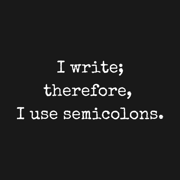 I write; therefore, I use semicolons. | Funny writer by WriterShirts