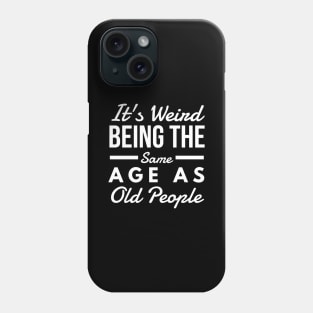 It's Weird Being The Same Age As Old People - Funny Sayings Phone Case