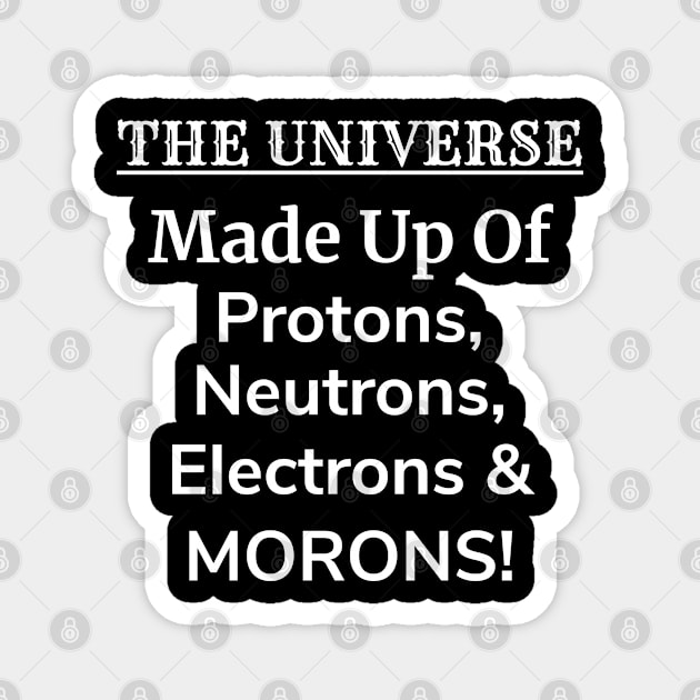 The Universe is Protons, Neutrons, Electrons & Morons Magnet by teeshirtmarket