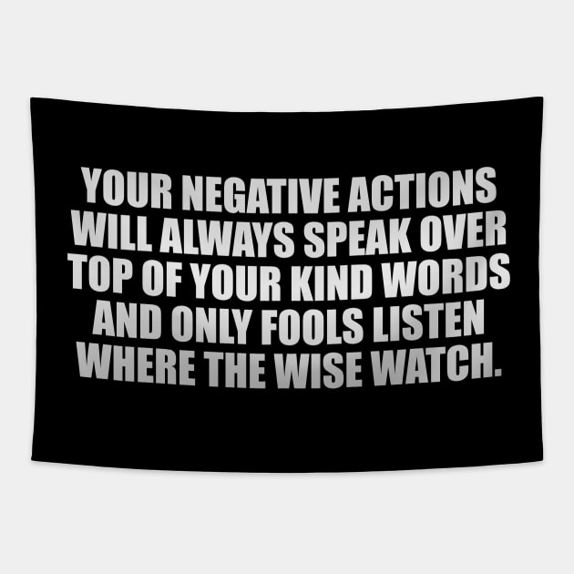 Your negative actions will always speak over top of your kind words and only fools listen where the wise watch Tapestry by It'sMyTime