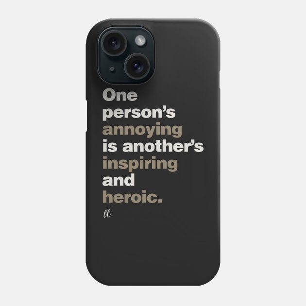 One Person's Annoying is Another's Inspiring and Heroic Phone Case by lobstershorts