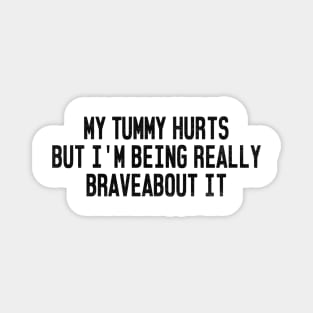 My Tummy Hurts But I'm Being Really Brave About It Magnet