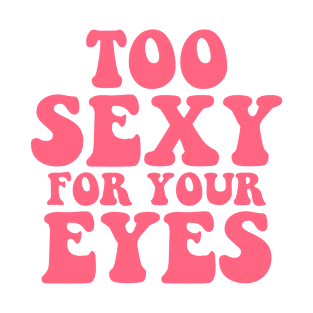 Too Sexy For Your Eyes T-Shirt