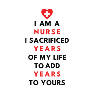 I AM A NURSE- I sacrificed years of my life to add years to yours T-Shirt