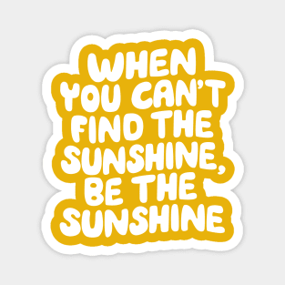 When You Can't Find The Sunshine Be The Sunshine by The Motivated Type in Yellow Magnet