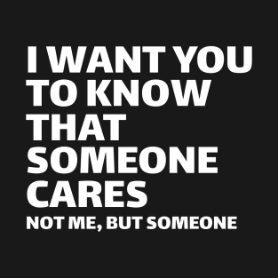 I want you to know that someone cares not me but someone T-Shirt