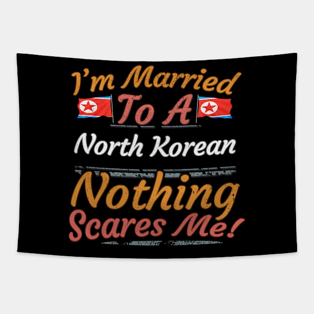 I'm Married To A North Korean Nothing Scares Me - Gift for North Korean From North Korea Asia,Eastern Asia, Tapestry by Country Flags