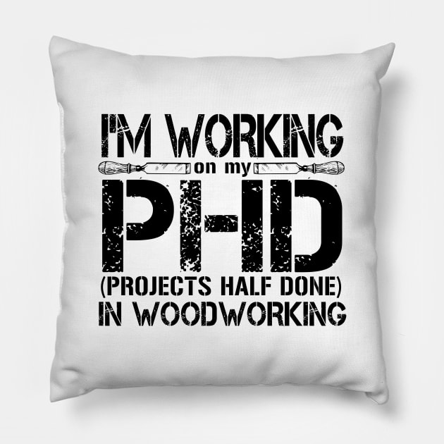 I'm Working On My PHD (Projects Half Done) In Woodworking Pillow by shopbudgets