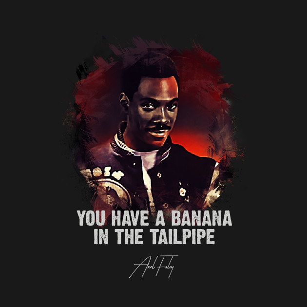 Banana In The Tailpipe AXEL FOLEY Beverly Hills Cop TShirt