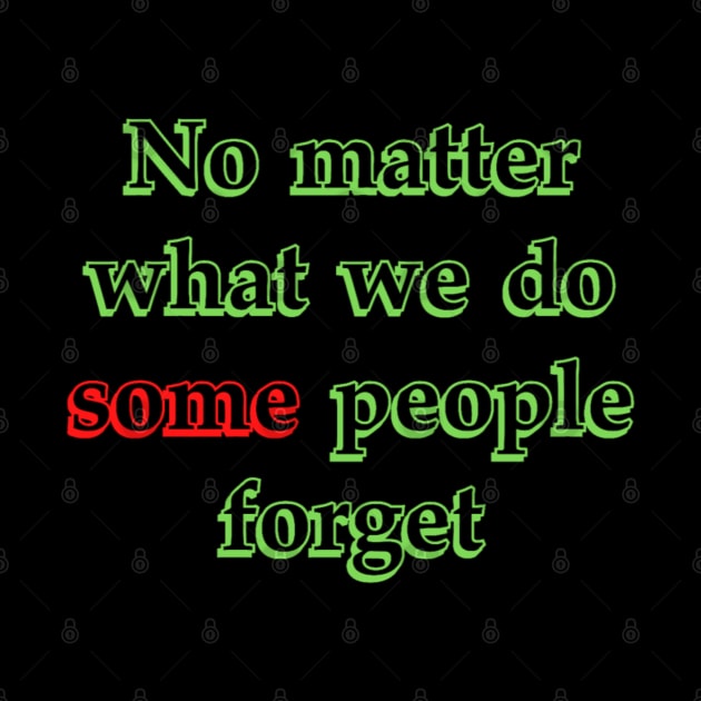 "Some" people Forget by Aversome