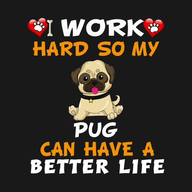 I work hard So my pug can have a better life by TEEPHILIC