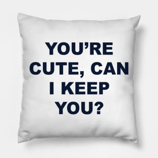 YOU’RE CUTE, CAN I KEEP YOU? Pillow