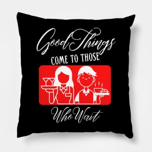 Good Things Come to Those Who Wait | Funny waiter or waitress design Pillow