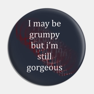 I May Be Grumpy But I'm Still Gorgeous Pin