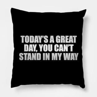 Today’s a great day, you can’t stand in my way Pillow