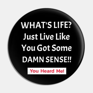 What's Life? Just Live Like You Got Some Damn Sense! Pin