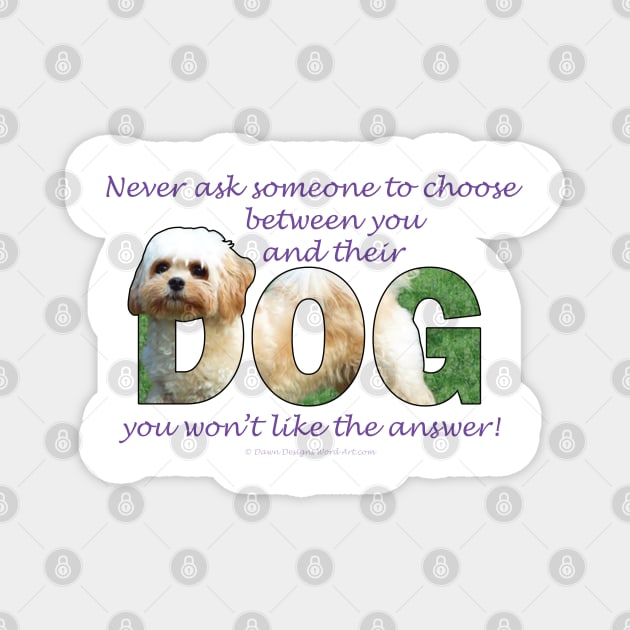 Never ask someone to choose between you and their dog you won't like the answer - Cavachon dog oil painting word art Magnet by DawnDesignsWordArt