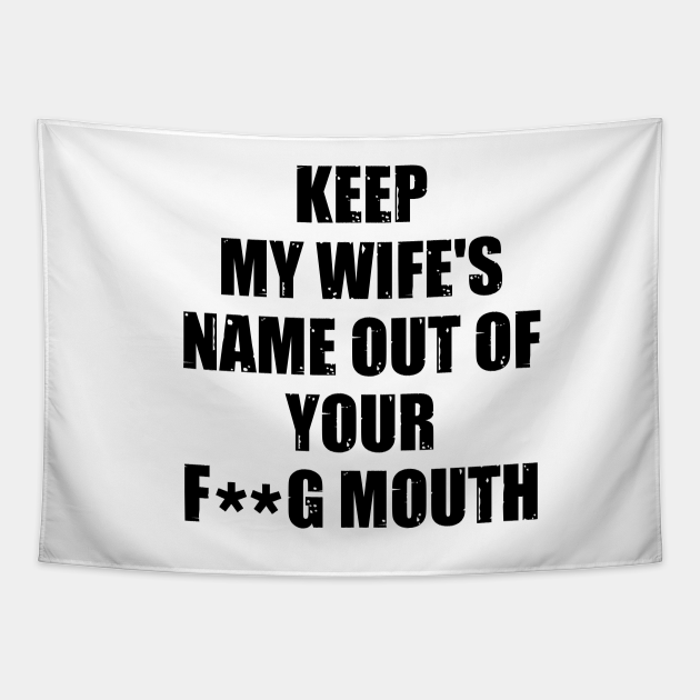 Keep My Wifes Name Out Of Your Mouth Keep My Wifes Name Out Of Your Mouth Tapestry Teepublic 