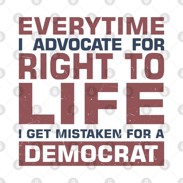 Everytime I Advocate for Right to Life I Get Mistaken For a Democrat by sadicus