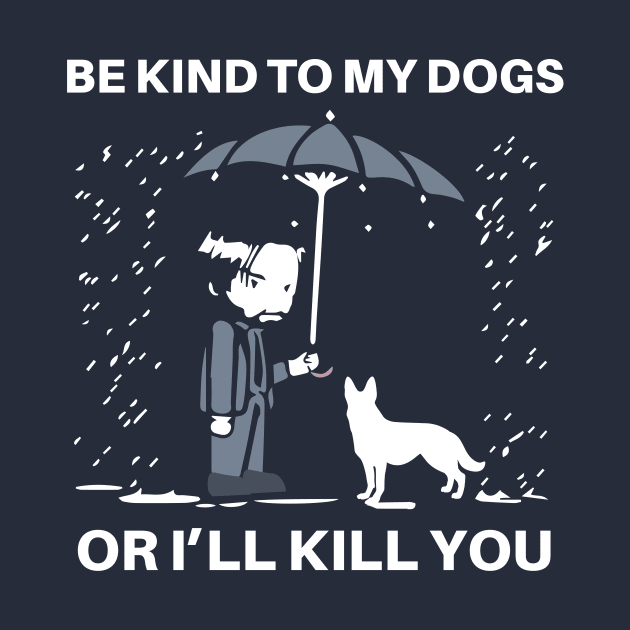 BE KIND TO MY DOGS OR I'LL KILL YOU by animales_planet