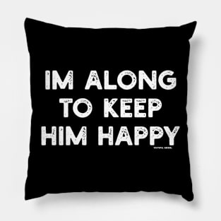 I'm Along To Keep Him Happy Pillow